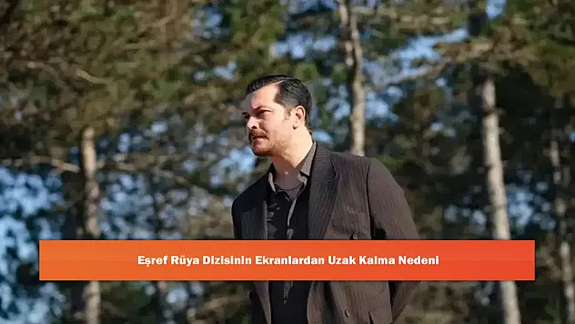 Eşref Rüya Dizisinin Ekranlardan Uzak Kalma Nedeni