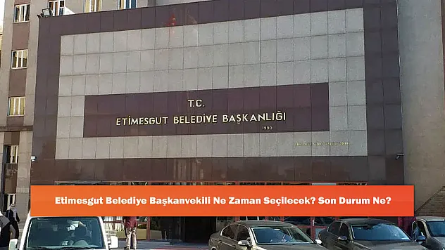 Etimesgut Belediye Başkanvekili Ne Zaman Seçilecek? Son Durum Ne?