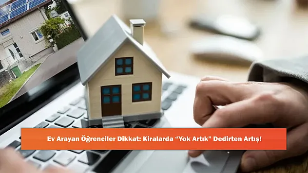 Ev Arayan Öğrenciler Dikkat: Kiralarda 'Yok Artık' Dedirten Artış!