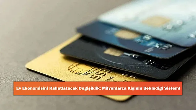 Ev Ekonomisini Rahatlatacak Değişiklik: Milyonlarca Kişinin Beklediği Sistem!