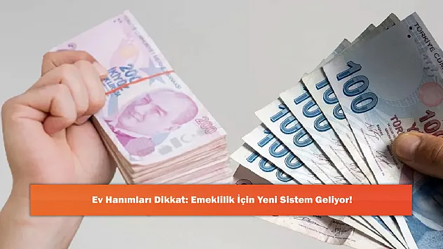 Ev Hanımları Dikkat: Emeklilik İçin Yeni Sistem Geliyor!