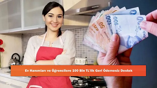 Ev Hanımları ve Öğrencilere 100 Bin TL'lik Geri Ödemesiz Destek