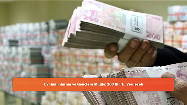 Ev Hanımlarına ve Gençlere Müjde: 100 Bin TL Verilecek