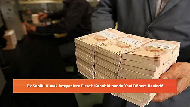Ev Sahibi Olmak İsteyenlere Fırsat: Konut Alımında Yeni Dönem Başladı!