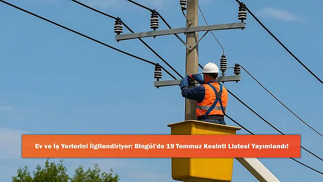 Ev ve İş Yerlerini İlgilendiriyor: Bingöl'de 19 Temmuz Kesinti Listesi Yayımlandı!