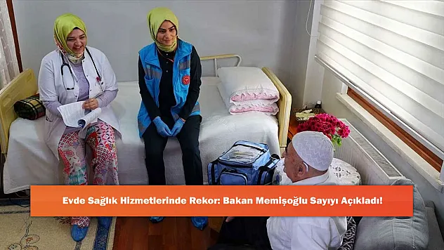 Evde Sağlık Hizmetlerinde Rekor: Bakan Memişoğlu Sayıyı Açıkladı!