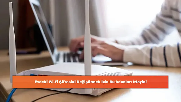 Evdeki Wi-Fi Şifresini Değiştirmek İçin Bu Adımları İzleyin!