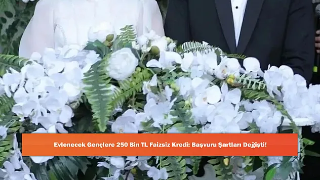 Evlenecek Gençlere 250 Bin TL Faizsiz Kredi: Başvuru Şartları Değişti!