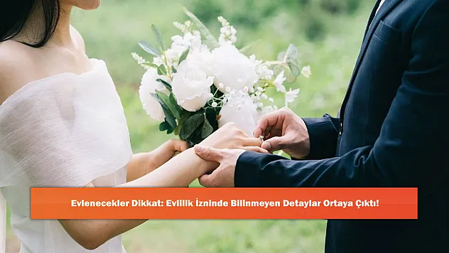 Evlenecekler Dikkat: Evlilik İzninde Bilinmeyen Detaylar Ortaya Çıktı!