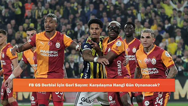 FB GS Derbisi İçin Geri Sayım: Karşılaşma Hangi Gün Oynanacak?