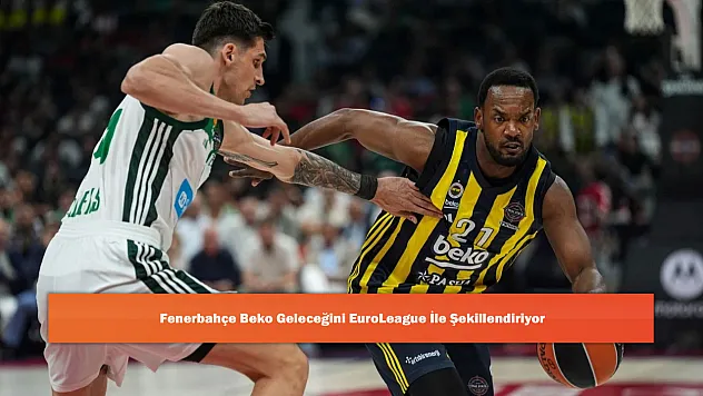 Fenerbahçe Beko Geleceğini EuroLeague İle Şekillendiriyor