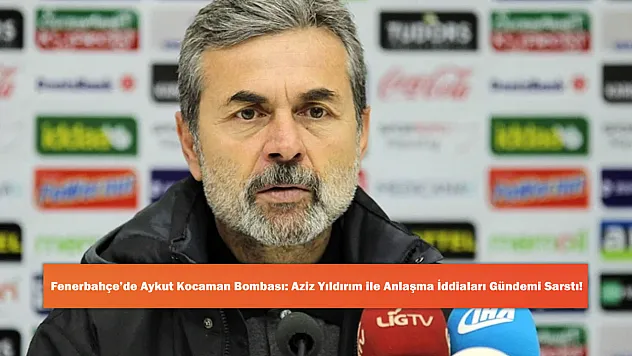 Fenerbahçe'de Aykut Kocaman Bombası: Aziz Yıldırım ile Anlaşma İddiaları Gündemi Sarstı!