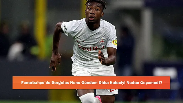 Fenerbahçe'de Dorgeles Nene Gündem Oldu: Kaleciyi Neden Geçemedi?