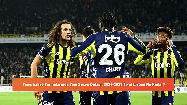 Fenerbahçe Formalarında Yeni Sezon Detayı: 2026-2027 Fiyat Listesi Ne Kadar?