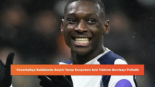 Fenerbahçe Kulübünde Seçim Yarışı Kızışırken Aziz Yıldırım Bombayı Patlattı