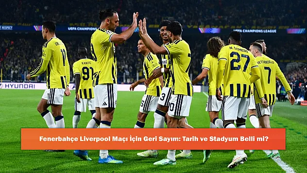 Fenerbahçe Liverpool Maçı İçin Geri Sayım: Tarih ve Stadyum Belli mi?