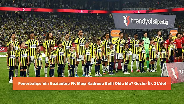 Fenerbahçe'nin Gaziantep FK Maçı Kadrosu Belli Oldu mu? Gözler İlk 11'de!