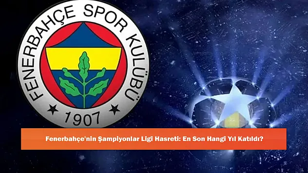 Fenerbahçe'nin Şampiyonlar Ligi Hasreti: En Son Hangi Yıl Katıldı?