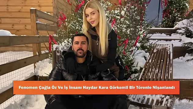 Fenomen Çağla Öz Ve İş İnsanı Haydar Kara Görkemli Bir Törenle Nişanlandı
