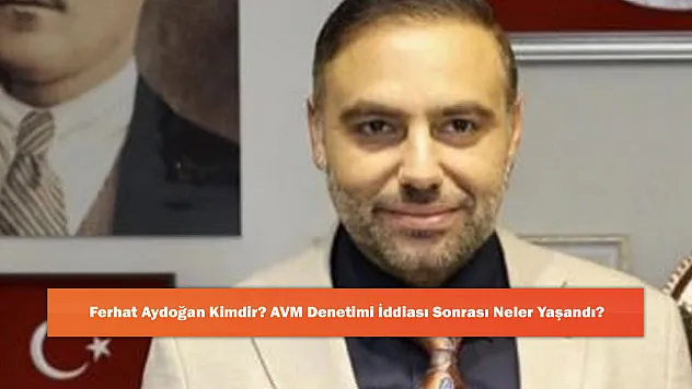 Ferhat Aydoğan Kimdir? AVM Denetimi İddiası Sonrası Neler Yaşandı?