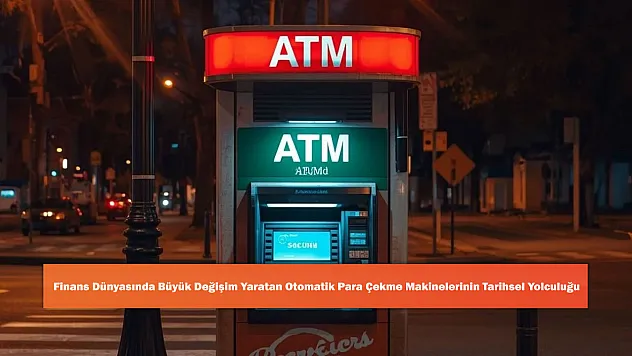 Finans Dünyasında Büyük Değişim Yaratan Otomatik Para Çekme Makinelerinin Tarihsel Yolculuğu
