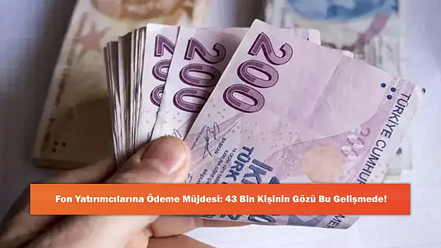 Fon Yatırımcılarına Ödeme Müjdesi: 43 Bin Kişinin Gözü Bu Gelişmede!