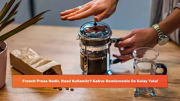 French Press Nedir, Nasıl Kullanılır? Kahve Demlemenin En Kolay Yolu!
