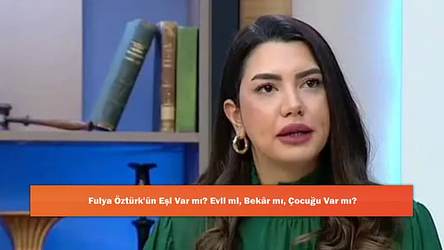 Fulya Öztürk'ün Eşi Var mı? Evli mi, Bekar mı, Çocuğu Var mı?