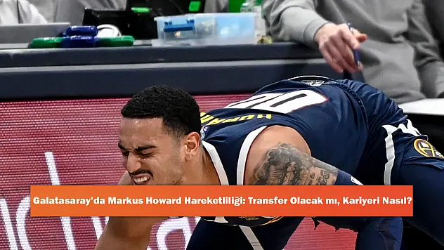 Galatasaray'da Markus Howard Hareketliliği: Transfer Olacak mı, Kariyeri Nasıl?