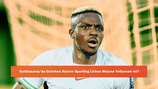 Galatasaray'da Osimhen Alarmı: Sporting Lizbon Maçına Yetişecek mi?