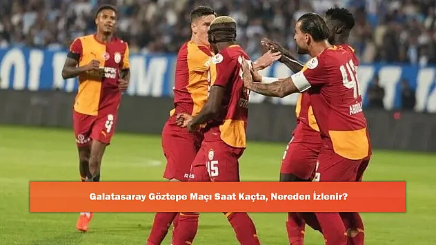 Galatasaray Göztepe Maçı Saat Kaçta, Nereden İzlenir?