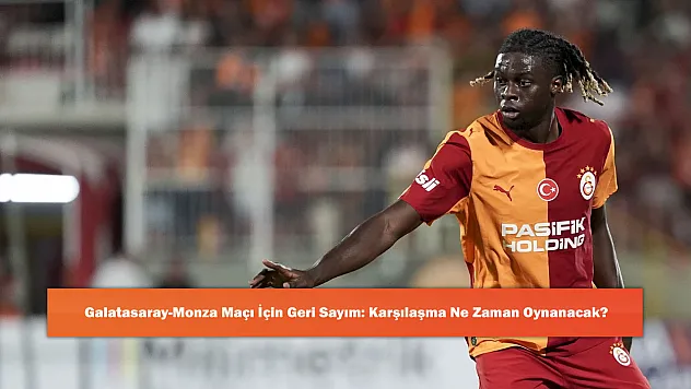 Galatasaray-Monza Maçı İçin Geri Sayım: Karşılaşma Ne Zaman Oynanacak?