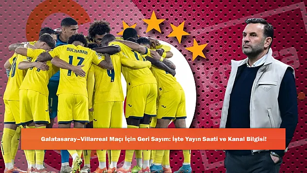 Galatasaray–Villarreal Maçı İçin Geri Sayım: İşte Yayın Saati ve Kanal Bilgisi!