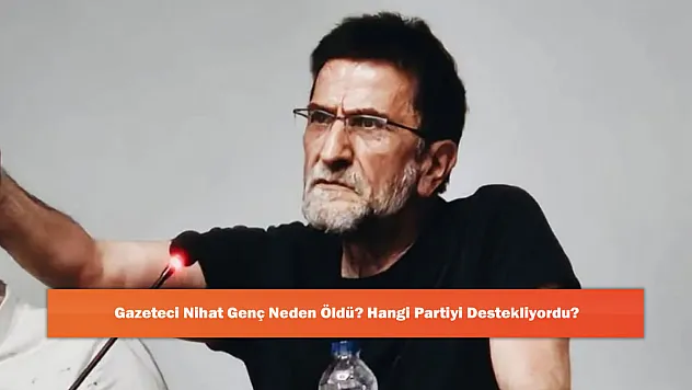 Gazeteci Nihat Genç Neden Öldü? Hangi Partiyi Destekliyordu?