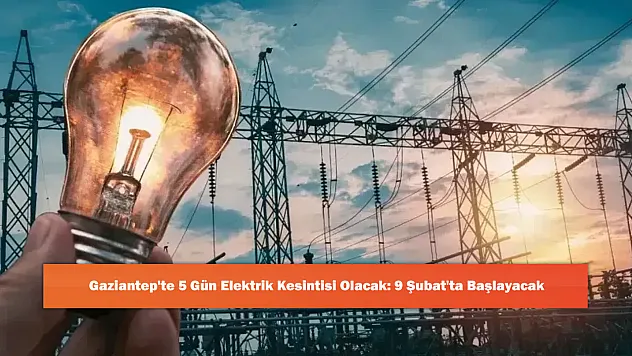 Gaziantep'te 5 Gün Elektrik Kesintisi Olacak: 9 Şubat'ta Başlayacak