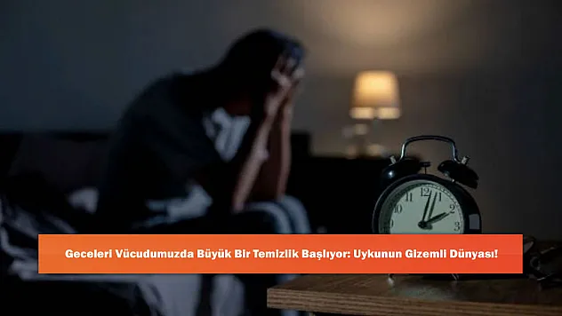 Geceleri Vücudumuzda Büyük Bir Temizlik Başlıyor: Uykunun Gizemli Dünyası!