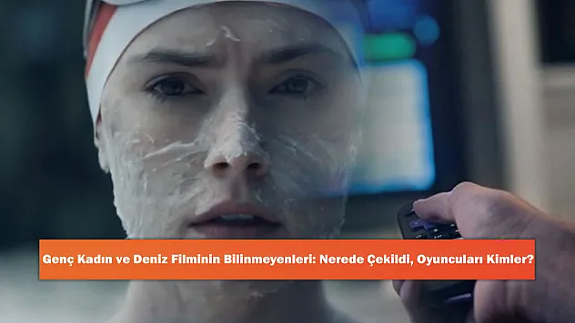 Genç Kadın ve Deniz Filminin Bilinmeyenleri: Nerede Çekildi, Oyuncuları Kimler?