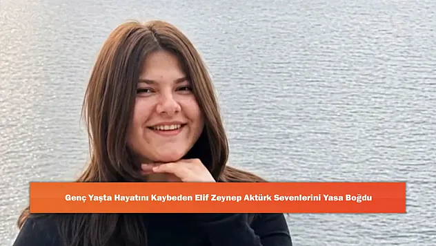 Genç Yaşta Hayatını Kaybeden Elif Zeynep Aktürk Sevenlerini Yasa Boğdu