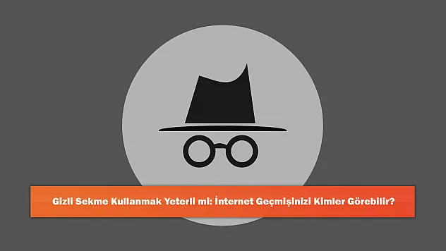 Gizli Sekme Kullanmak Yeterli mi: İnternet Geçmişinizi Kimler Görebilir?