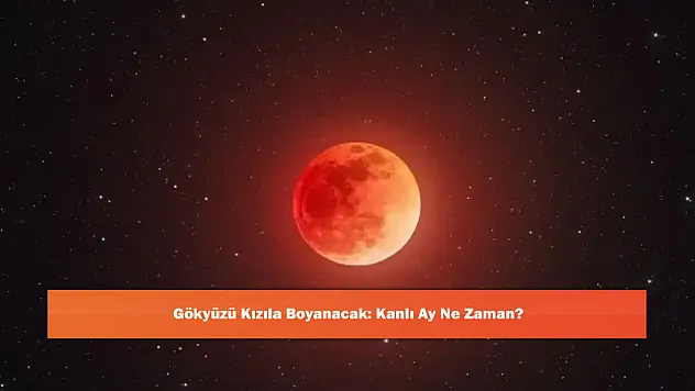 Gökyüzü Kızıla Boyanacak: Kanlı Ay Ne Zaman?