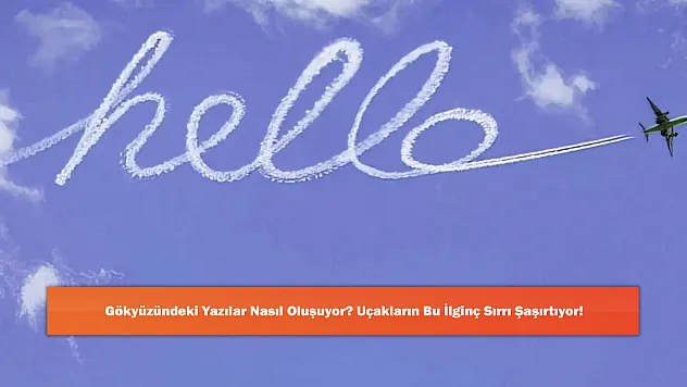 Gökyüzündeki Yazılar Nasıl Oluşuyor? Uçakların Bu İlginç Sırrı Şaşırtıyor!