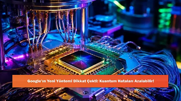 Google'ın Yeni Yöntemi Dikkat Çekti: Kuantum Hataları Azalabilir!