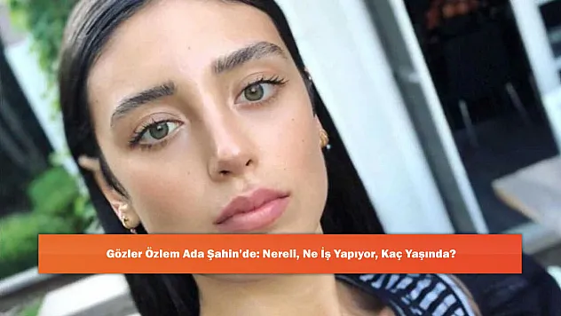 Gözler Özlem Ada Şahin'de: Nereli, Ne İş Yapıyor, Kaç Yaşında?