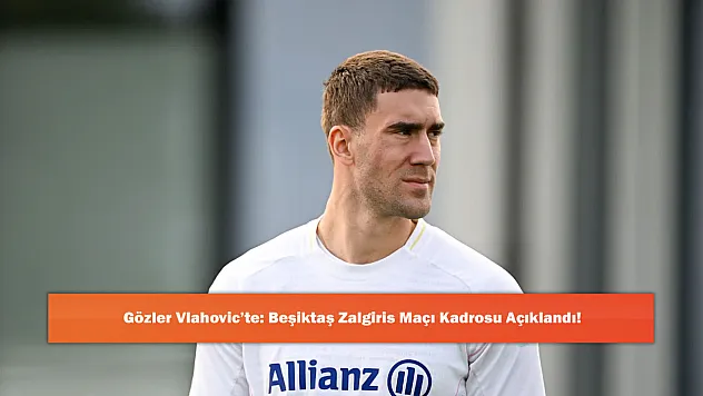 Gözler Vlahovic'te: Beşiktaş Zalgiris Maçı Kadrosu Açıklandı!