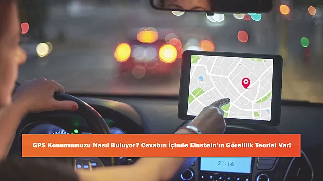 GPS Konumumuzu Nasıl Buluyor? Cevabın İçinde Einstein'ın Görelilik Teorisi Var!