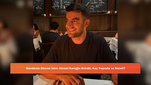 Gündeme Oturan İsim: Ahmet Karoğlu Kimdir, Kaç Yaşında ve Nereli?