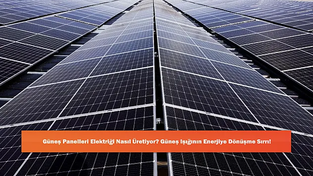 Güneş Panelleri Elektriği Nasıl Üretiyor? Güneş Işığının Enerjiye Dönüşme Sırrı!