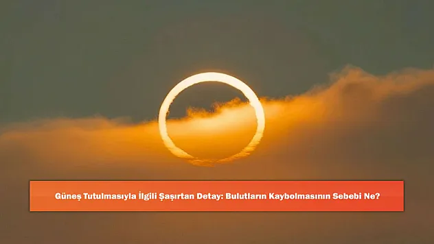 Güneş Tutulmasıyla İlgili Şaşırtan Detay: Bulutların Kaybolmasının Sebebi Ne?