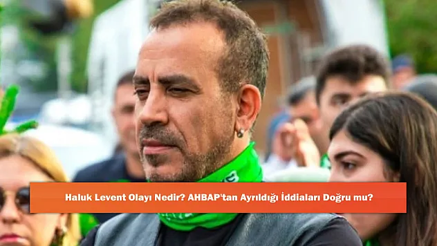 Haluk Levent Olayı Nedir? AHBAP'tan Ayrıldığı İddiaları Doğru mu?