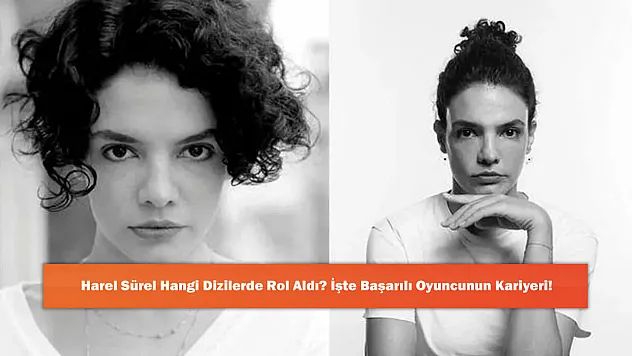 Harel Sürel Hangi Dizilerde Rol Aldı? İşte Başarılı Oyuncunun Kariyeri!